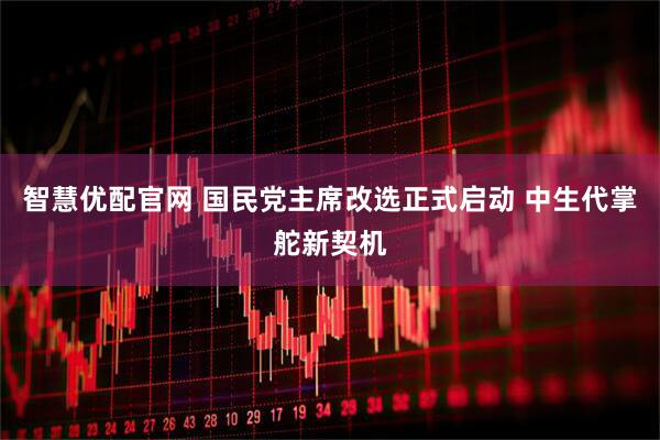 智慧优配官网 国民党主席改选正式启动 中生代掌舵新契机