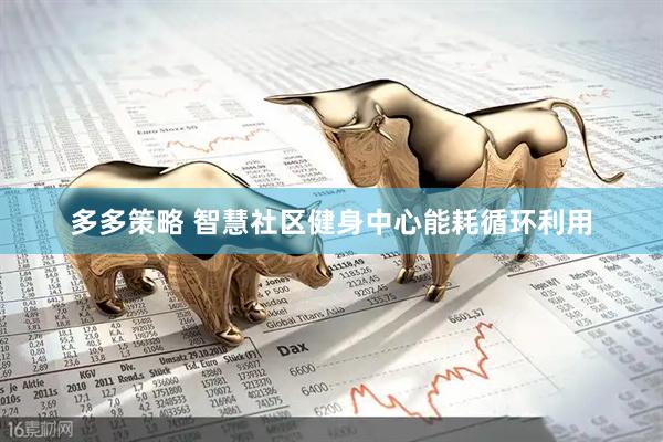 多多策略 智慧社区健身中心能耗循环利用