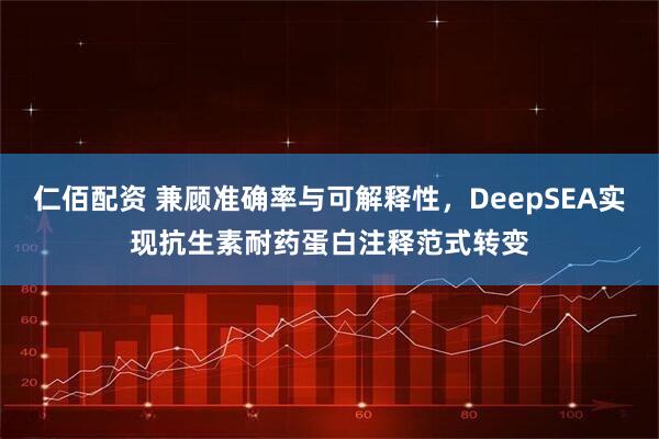 仁佰配资 兼顾准确率与可解释性，DeepSEA实现抗生素耐药蛋白注释范式转变