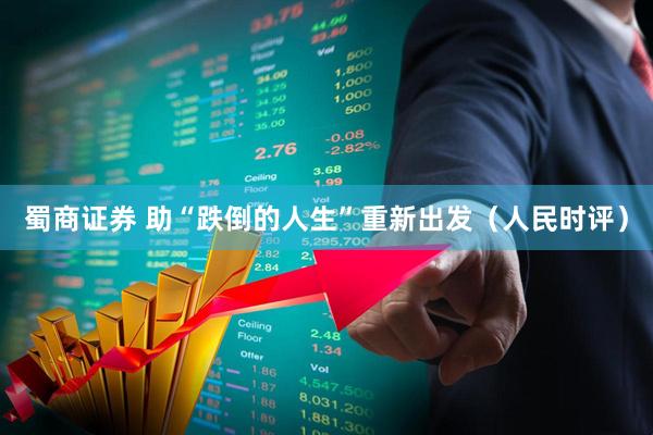 蜀商证券 助“跌倒的人生”重新出发（人民时评）