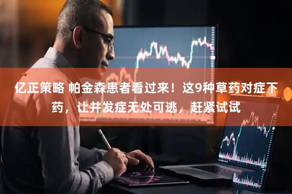 亿正策略 帕金森患者看过来！这9种草药对症下药，让并发症无处可逃，赶紧试试