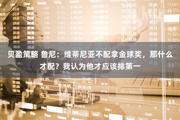 贝盈策略 鲁尼：维蒂尼亚不配拿金球奖，那什么才配？我认为他才应该排第一