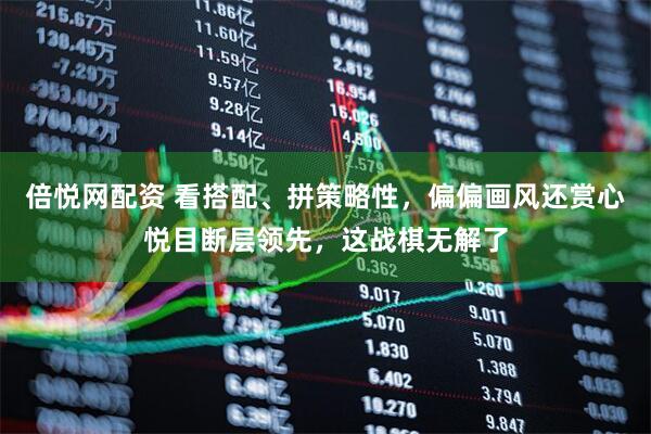 倍悦网配资 看搭配、拼策略性，偏偏画风还赏心悦目断层领先，这战棋无解了