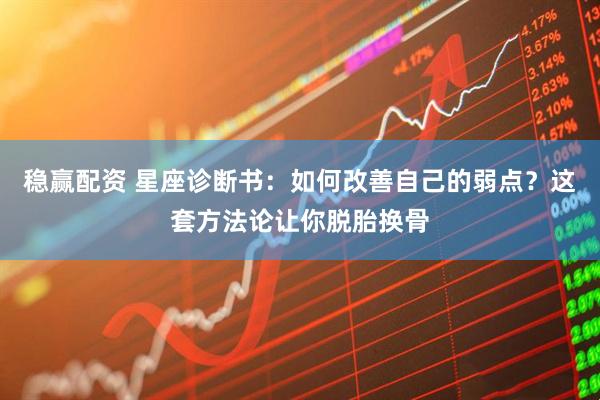 稳赢配资 星座诊断书：如何改善自己的弱点？这套方法论让你脱胎换骨