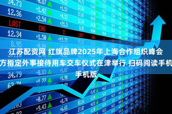 江苏配资网 红旗品牌2025年上海合作组织峰会官方指定外事接待用车交车仪式在津举行 扫码阅读手机版