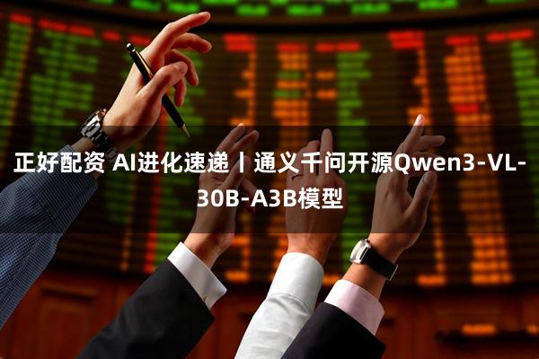 正好配资 AI进化速递丨通义千问开源Qwen3-VL-30B-A3B模型