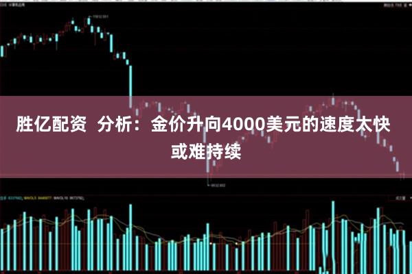 胜亿配资  分析：金价升向4000美元的速度太快 或难持续