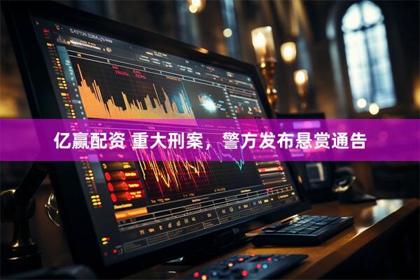 亿赢配资 重大刑案，警方发布悬赏通告