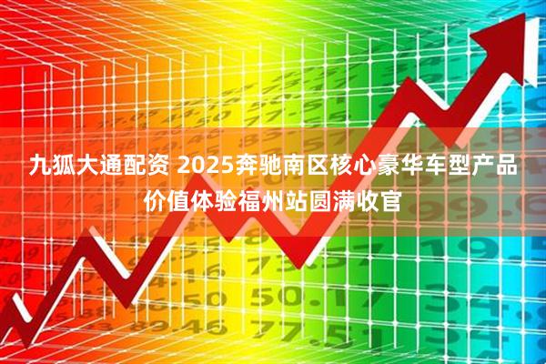 九狐大通配资 2025奔驰南区核心豪华车型产品价值体验福州站圆满收官